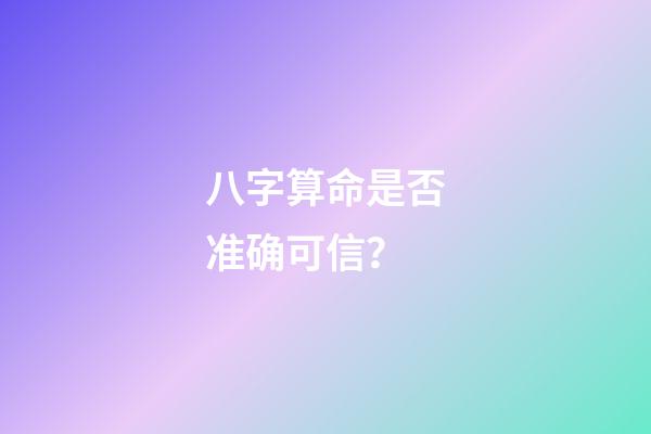 八字算命是否准确可信？