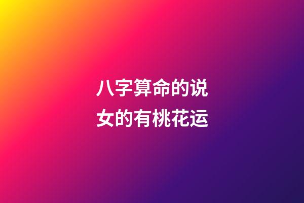 八字算命的说女的有桃花运