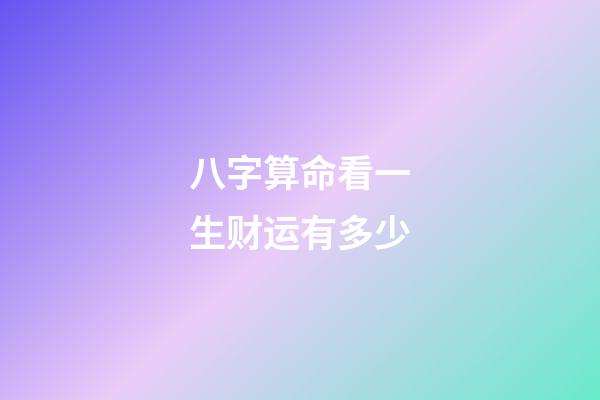 八字算命看一生财运有多少