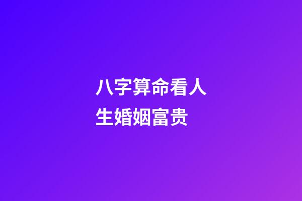 八字算命看人生婚姻富贵