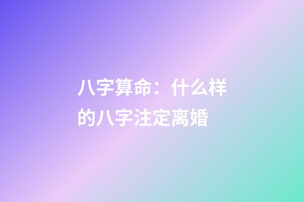 八字算命：什么样的八字注定离婚