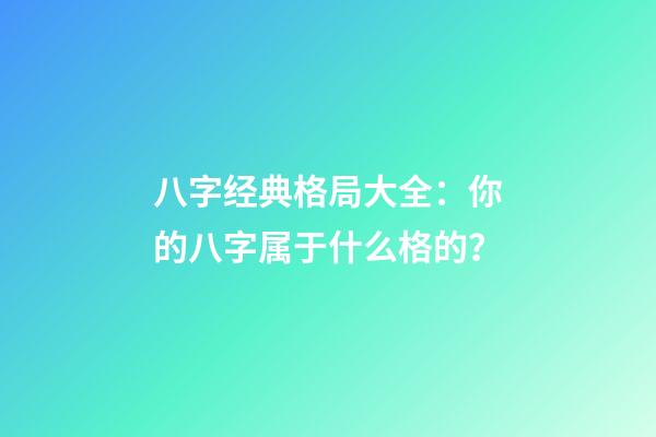 八字经典格局大全：你的八字属于什么格的？