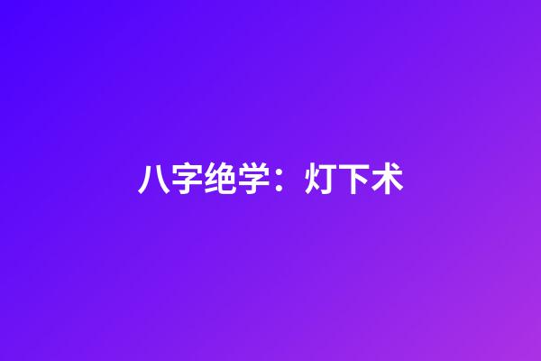 八字绝学：灯下术