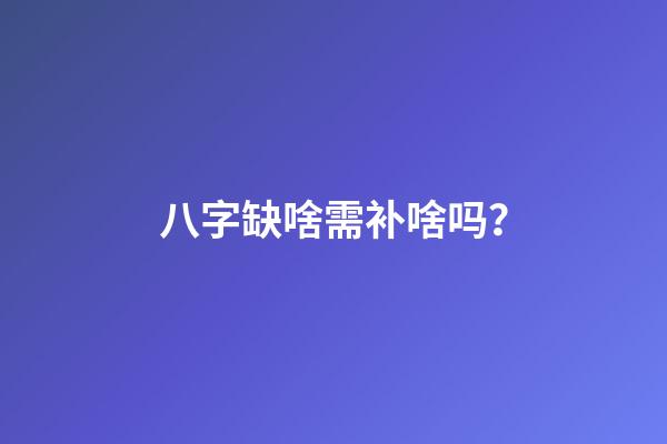 八字缺啥需补啥吗？