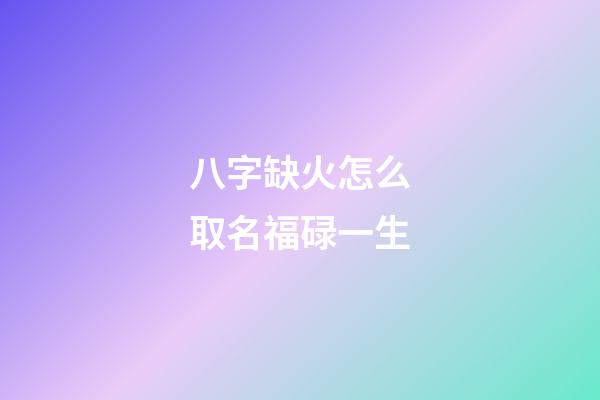 八字缺火怎么取名福碌一生