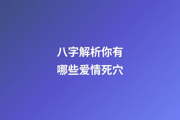 八字解析你有哪些爱情死穴