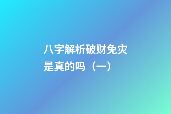 八字解析破财免灾是真的吗（一）