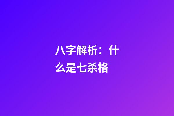 八字解析：什么是七杀格?