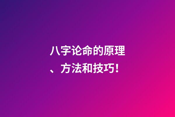 八字论命的原理、方法和技巧！