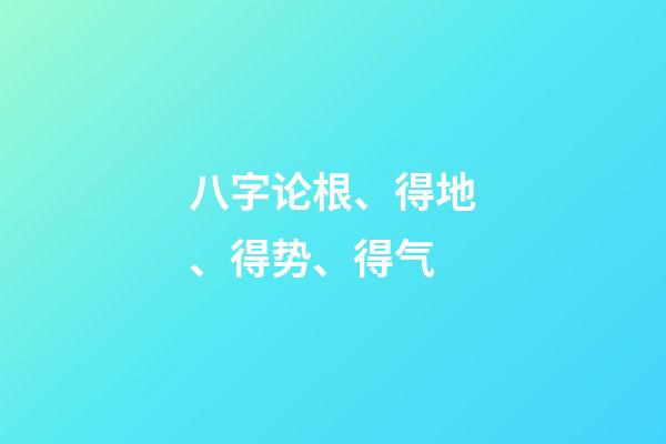 八字论根、得地、得势、得气