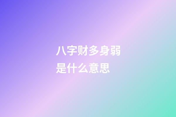 八字财多身弱是什么意思