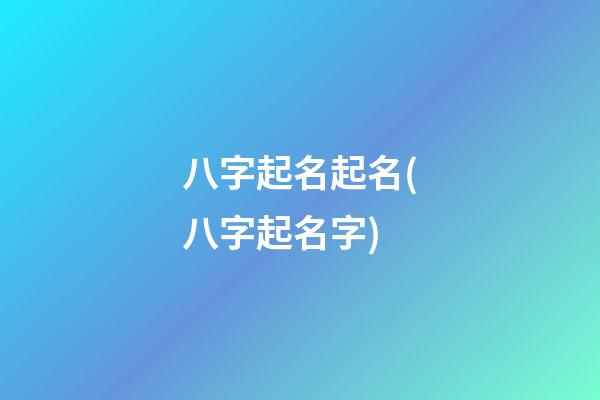 八字起名起名(八字起名字)