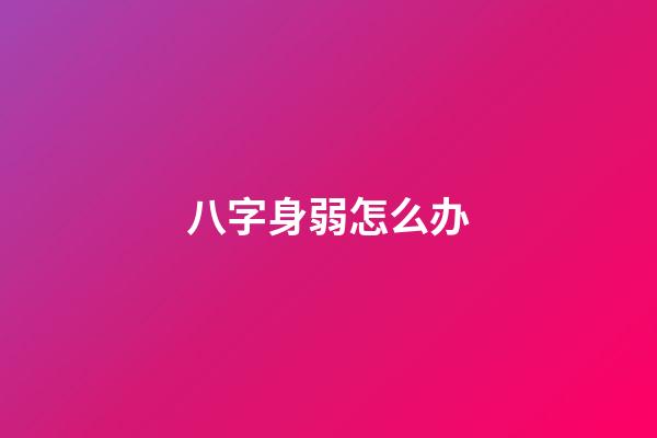 八字身弱怎么办