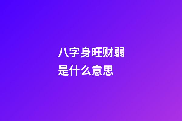 八字身旺财弱是什么意思