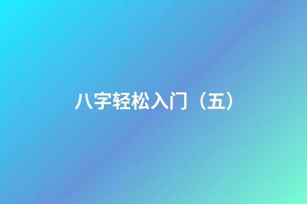 八字轻松入门（五）