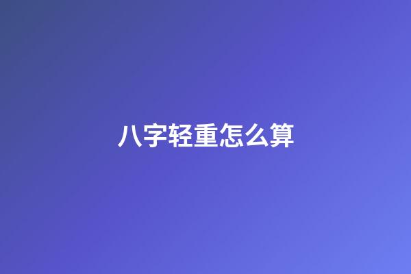 八字轻重怎么算