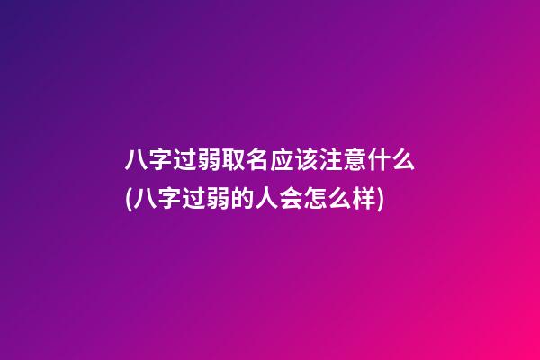 八字过弱取名应该注意什么(八字过弱的人会怎么样)