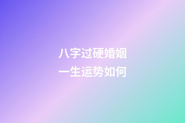 八字过硬婚姻一生运势如何