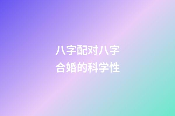 八字配对八字合婚的科学性