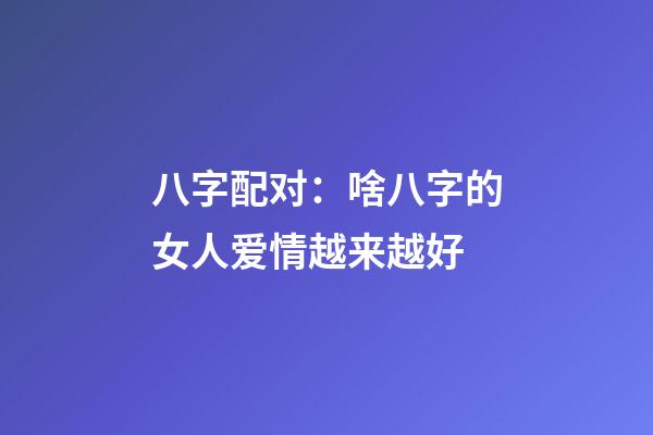 八字配对：啥八字的女人爱情越来越好