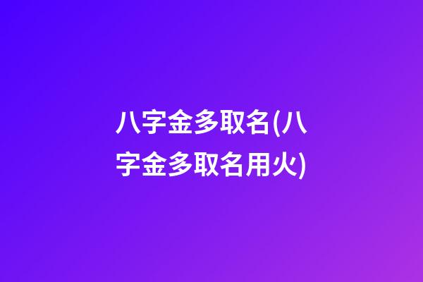 八字金多取名(八字金多取名用火)