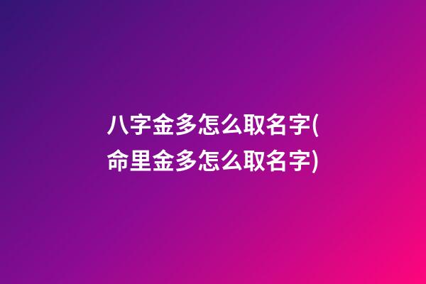 八字金多怎么取名字(命里金多怎么取名字)