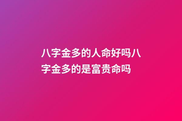 八字金多的人命好吗?八字金多的是富贵命吗