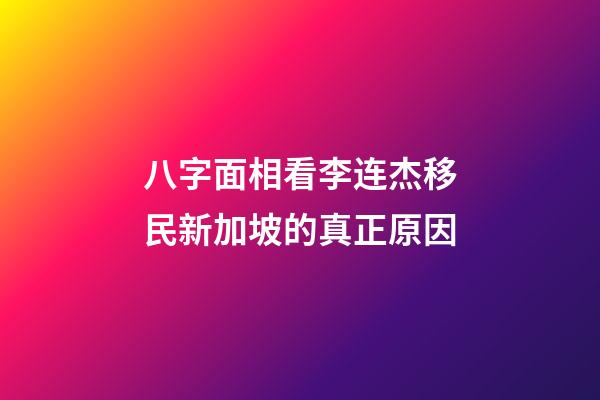 八字面相看李连杰移民新加坡的真正原因