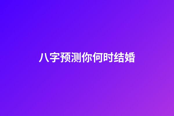 八字预测你何时结婚