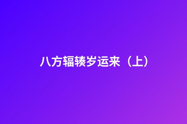 八方辐辏岁运来（上）