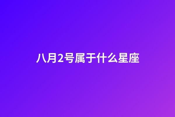 八月2号属于什么星座-第1张-星座运势-玄机派