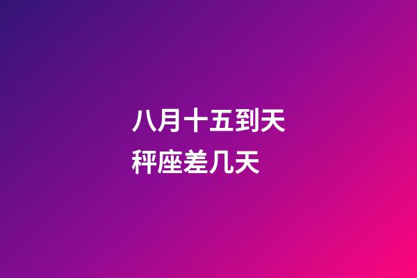 八月十五到天秤座差几天-第1张-星座运势-玄机派