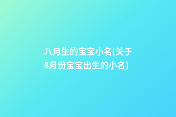 八月生的宝宝小名(关于8月份宝宝出生的小名)