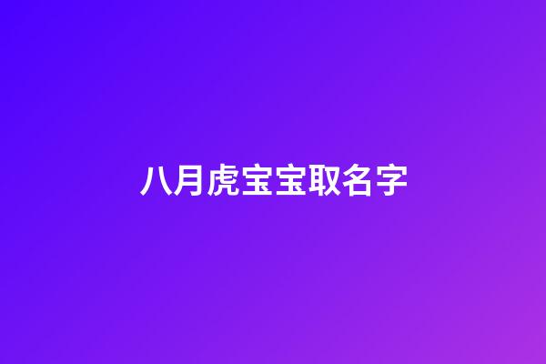 八月虎宝宝取名字(八月虎宝宝取名字最佳字男孩)-第1张-男孩起名-玄机派