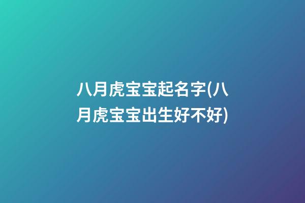 八月虎宝宝起名字(八月虎宝宝出生好不好)