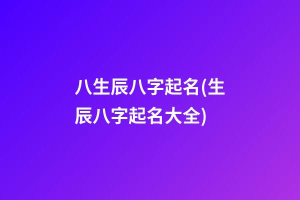 八生辰八字起名(生辰八字起名大全)