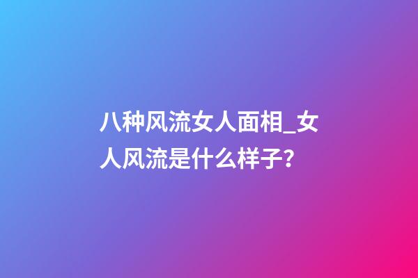 八种风流女人面相_女人风流是什么样子？