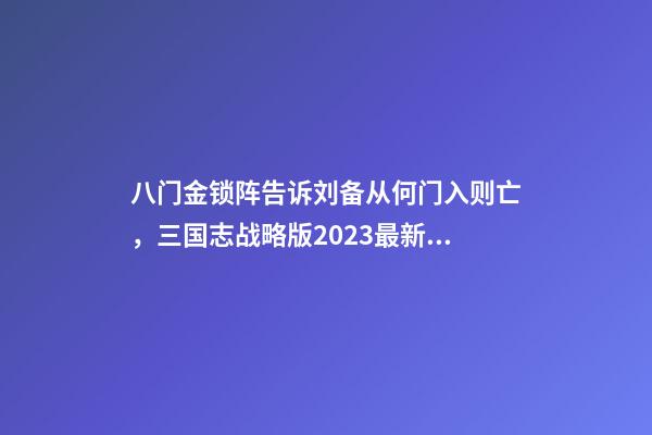 八门金锁阵告诉刘备从何门入则亡，三国志战略版2023最新改革玩法-第1张-观点-玄机派