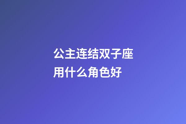 公主连结双子座用什么角色好-第1张-星座运势-玄机派