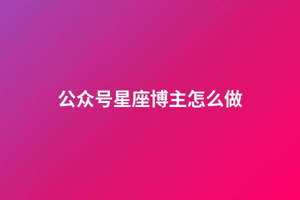 公众号星座博主怎么做