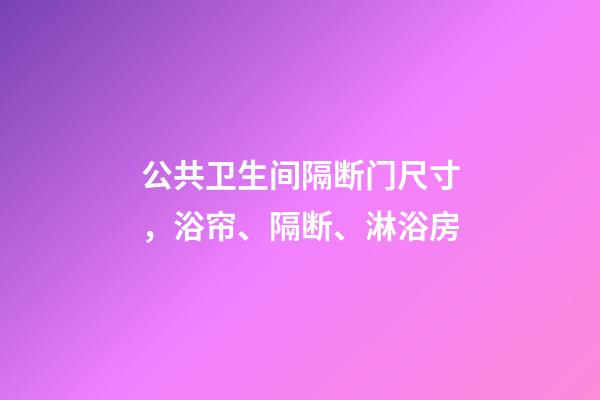 公共卫生间隔断门尺寸，浴帘、隔断、淋浴房-第1张-观点-玄机派