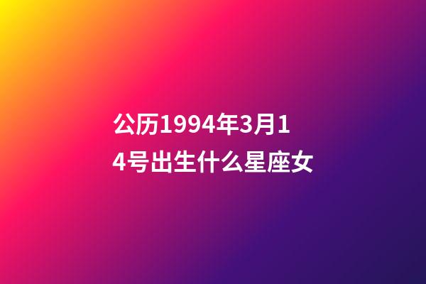 公历1994年3月14号出生什么星座女-第1张-星座运势-玄机派