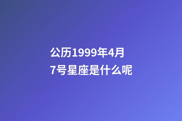 公历1999年4月7号星座是什么呢-第1张-星座运势-玄机派