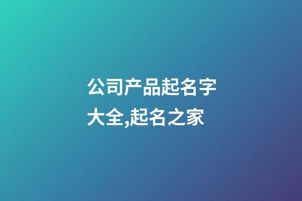 公司产品起名字大全,起名之家-第1张-公司起名-玄机派