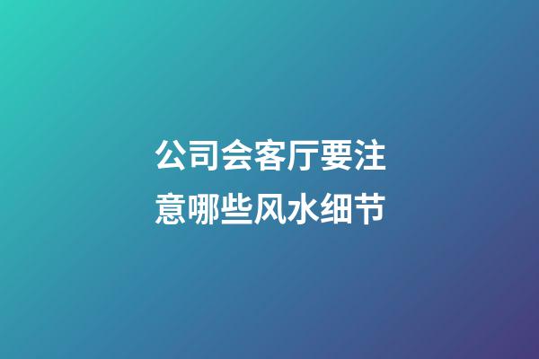 公司会客厅要注意哪些风水细节