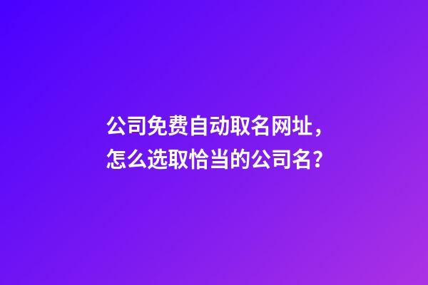 公司免费自动取名网址，怎么选取恰当的公司名？-第1张-公司起名-玄机派