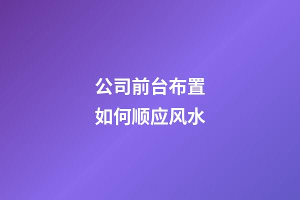 公司前台布置如何顺应风水