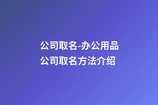 公司取名-办公用品公司取名方法介绍