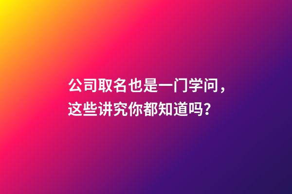 公司取名也是一门学问，这些讲究你都知道吗？-第1张-公司起名-玄机派