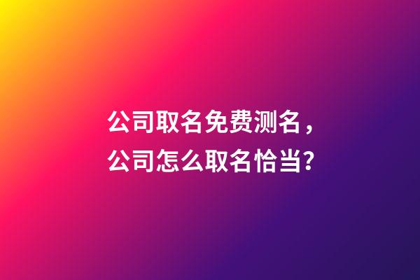 公司取名免费测名，公司怎么取名恰当？-第1张-公司起名-玄机派